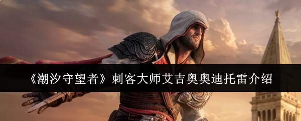 《潮汐守望者》刺客大师艾吉奥奥迪托雷介绍