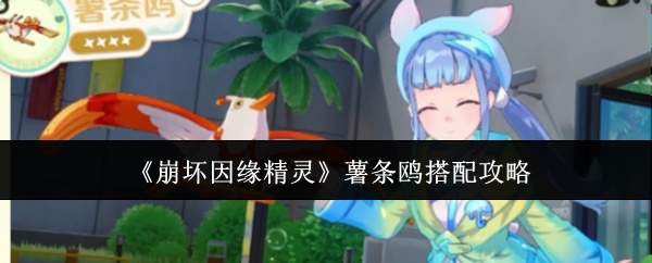 《崩坏因缘精灵》薯条鸥搭配攻略