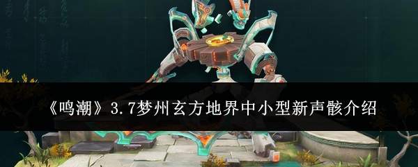 《鸣潮》3.7梦州玄方地界中小型新声骸介绍