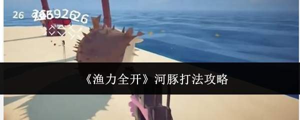 《渔力全开》河豚打法攻略