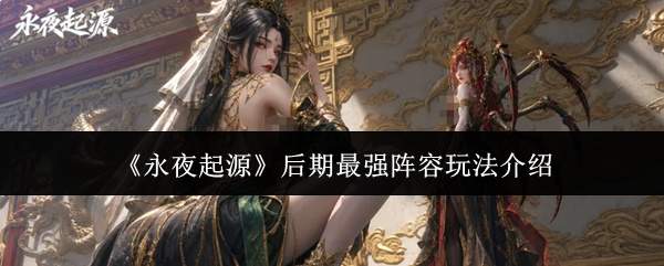 《永夜起源》后期最强阵容玩法介绍