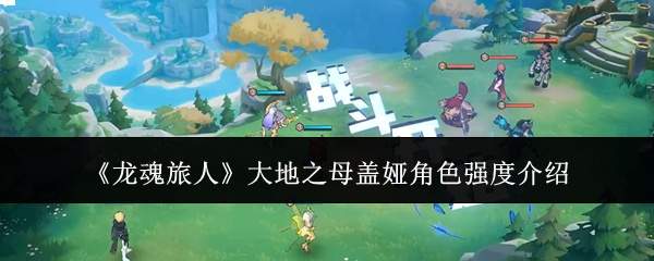 龙魂旅人中大地之母盖娅角色强度如何?角色强度解析