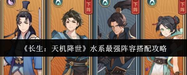 《长生:天机降世》水系最强阵容搭配攻略