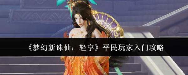《梦幻新诛仙:轻享》平民玩家入门攻略
