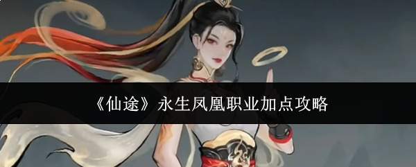《仙途》永生凤凰职业加点攻略