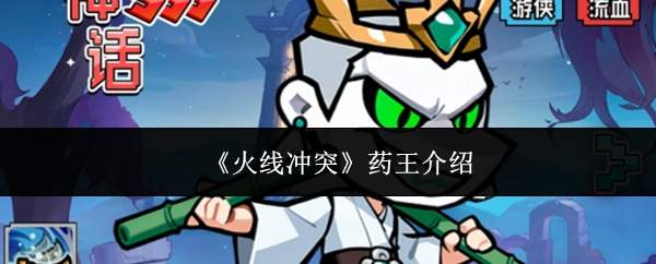火线冲突中的药王表现如何及药王详情介绍