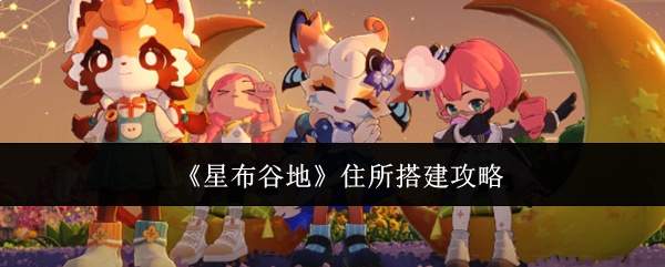《星布谷地》住所搭建攻略