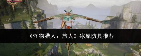 《怪物猎人:旅人》冰原防具推荐