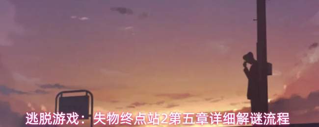 逃脱游戏:失物终点站2第五章详细解谜流程