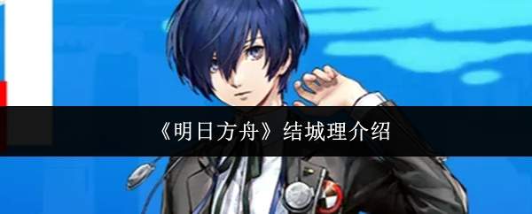《明日方舟》结城理介绍