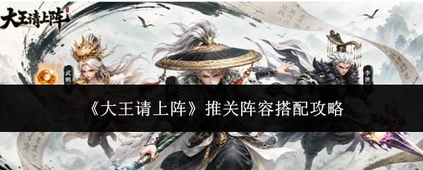 《大王请上阵》推关阵容搭配攻略