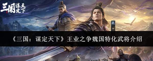 《三国:谋定天下》王业之争魏国特化武将介绍
