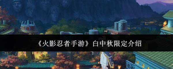 《火影忍者手游》白中秋限定介绍