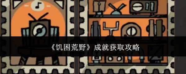 《饥困荒野》成就获取攻略