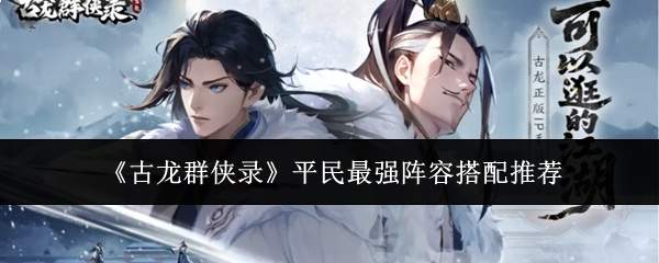 《古龙群侠录》平民最强阵容搭配推荐