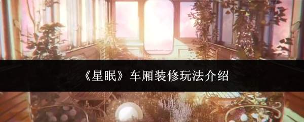 《星眠》车厢装修玩法介绍