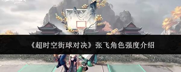 《超时空街球对决》张飞角色强度介绍