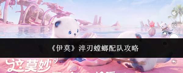 《伊莫》淬刃螳螂配队攻略
