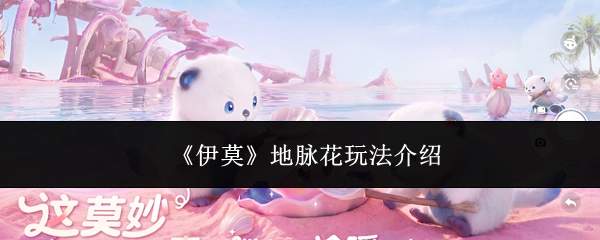 《伊莫》地脉花玩法介绍