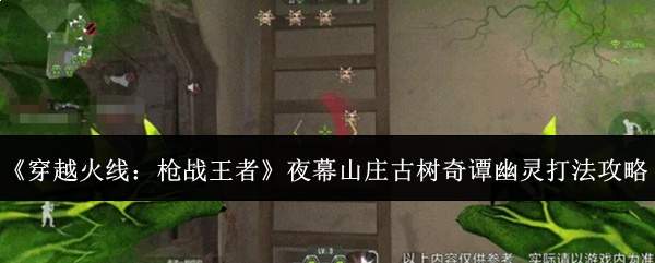《穿越火线:枪战王者》夜幕山庄古树奇谭幽灵打法攻略