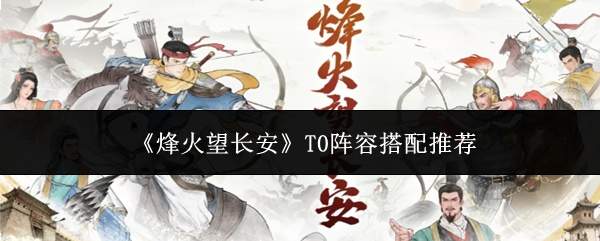 《烽火望长安》T0阵容搭配推荐