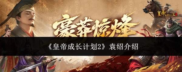 皇帝成长计划2中袁绍表现如何及介绍