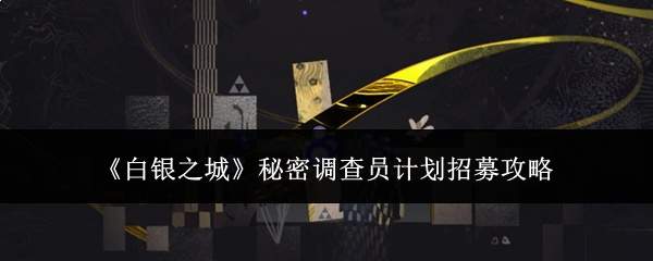 《白银之城》秘密调查员计划招募攻略