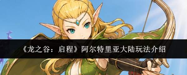 《龙之谷:启程》阿尔特里亚大陆玩法介绍