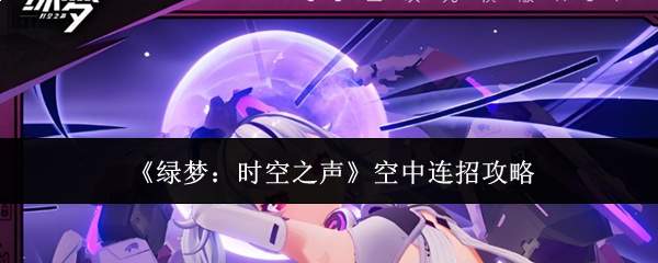 《绿梦:时空之声》空中连招攻略