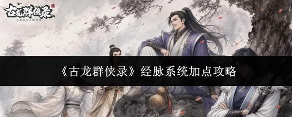 《古龙群侠录》经脉系统加点攻略