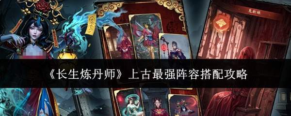 《长生炼丹师》上古最强阵容搭配攻略