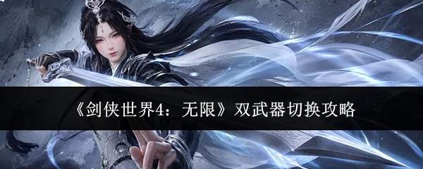 《剑侠世界4:无限》双武器切换攻略