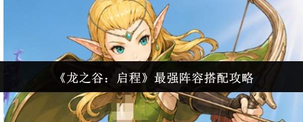 《龙之谷:启程》最强阵容搭配攻略