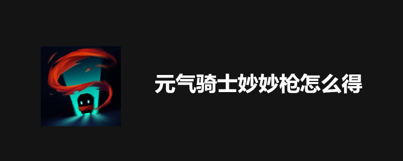 元气骑士如何获取妙妙枪?妙妙枪图纸材料制造攻略 元气骑士如何获取妙妙枪?妙妙枪图纸材料制造攻略