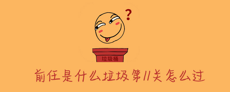 前任是什么垃圾第11关怎么过-第11关通关详解