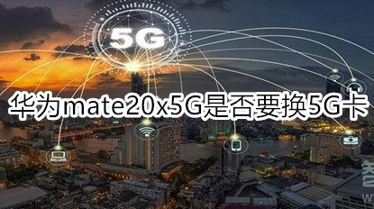 1574756457160827.png 华为mate20x5G需要换5G卡吗?5G手机换5G卡详情一览