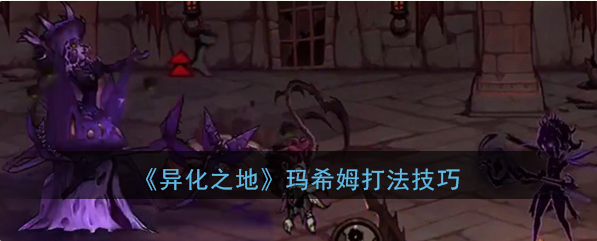 1577521360889221.png 异化之地玛希姆怎么打-异化之地玛希姆打法攻略分享
