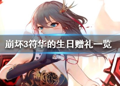 崩坏3符华的生日有哪些赠礼?