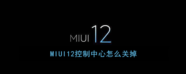 MIUI12控制中心怎样关闭？