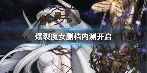 爆裂魔女怎么还不开测试