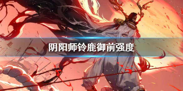 阴阳师铃鹿御前着版本厉害吗