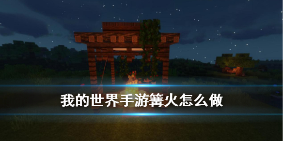 我的世界手游怎么建造篝火晚会