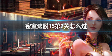 密室逃脱15第2关要收集什么过关