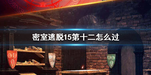 密室逃脱15第十二关需要那些元素过关