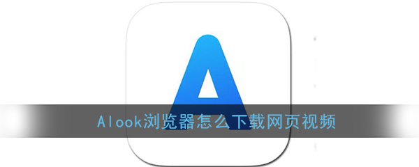 alook浏览器怎么缓存视频？