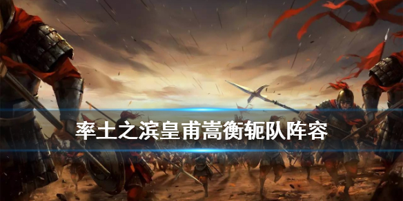 率土之滨皇甫嵩衡轭队需要如何配置阵容