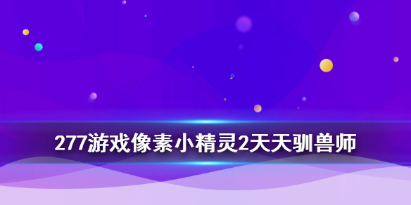 在277中玩天天驯兽有什么福利