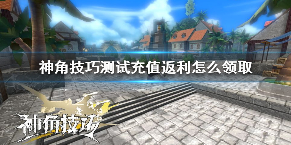 神角技巧测试充值返利在什么地方领取