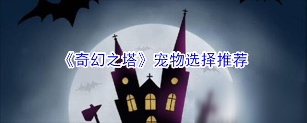 奇幻之塔宠物怎么选？