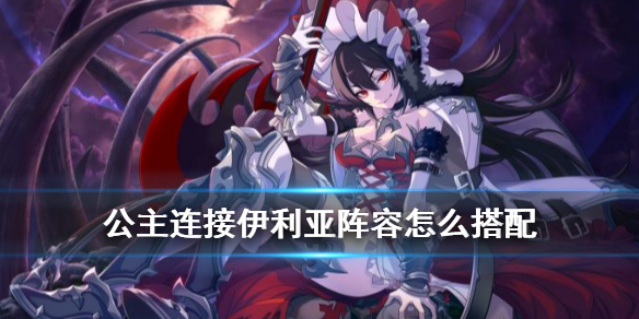 公主连接伊利亚阵容怎么组合